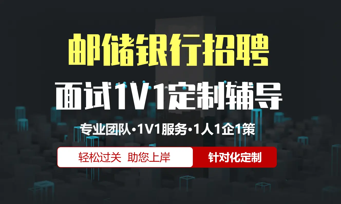 邮政储蓄银行招聘面试辅导1V1服务/个性化定制/群面无领导面结构化半结构化单面辅导