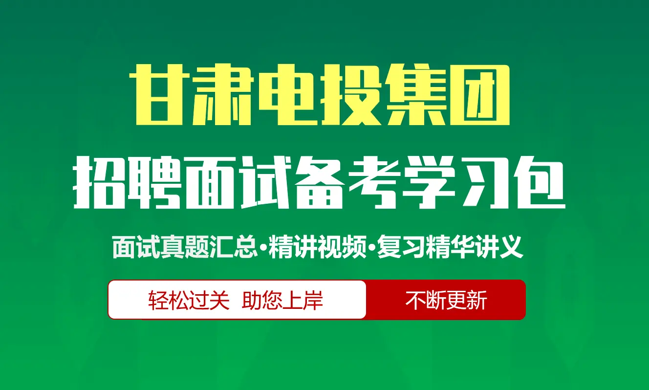 甘肃电力投资集团面试招聘面试全套备考学习包/历年面试真题/精讲视频课/精华讲义[甘肃电投][2027最新版]